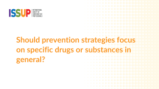 Should prevention strategies focus on specific drug or substances in general? Should prevention strategies focus on specific drug or substances in general?